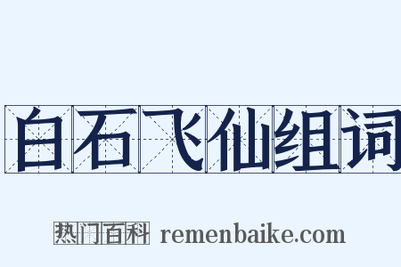 白石飞仙组词是什么意思的图片